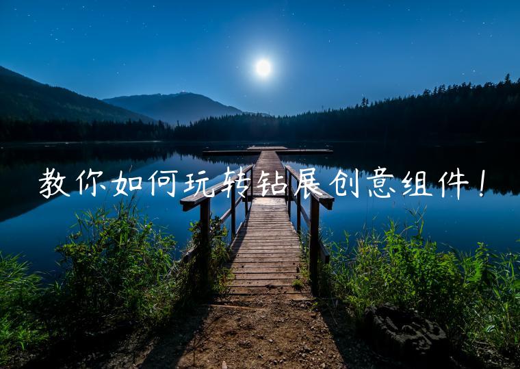 教你如何玩轉(zhuǎn)鉆展創(chuàng)意組件！